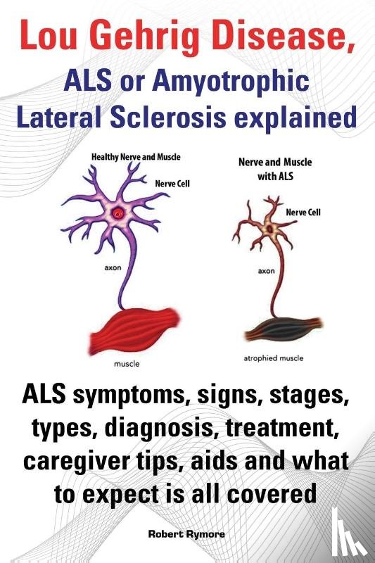 Rymore, Robert - Lou Gehrig Disease, ALS or Amyotrophic Lateral Sclerosis explained. ALS symptoms, signs, stages, types, diagnosis, treatment, caregiver tips, aids and what to expect all covered.