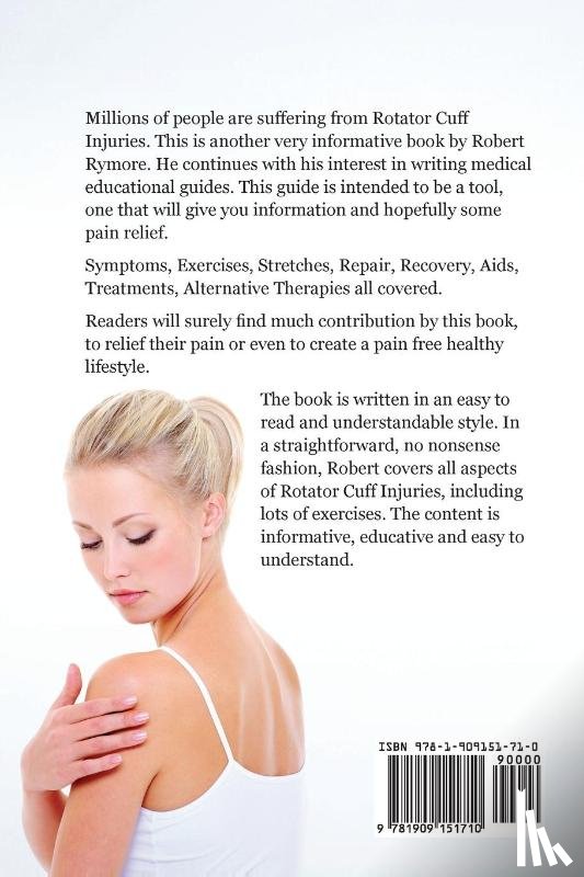 Rymore, Robert - Rotator Cuff Injury Explained. Including Rotator Cuff Tear, Rotator Cuff Bursitis, Rotator Cuff Tendonitis. Symptoms, Exercises, Stretches, Repair, Recovery, Aids, Treatments, Alternative Therapies all covered.