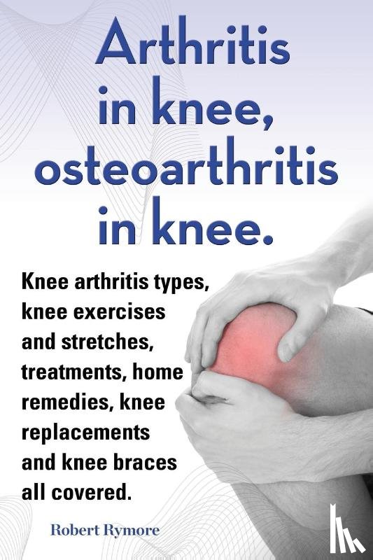 Rymore, Robert - Arthritis in knee, osteoarthritis in knee. Knee arthritis types, knee exercises and stretches, treatments, home remedies, knee replacements and knee braces all covered.