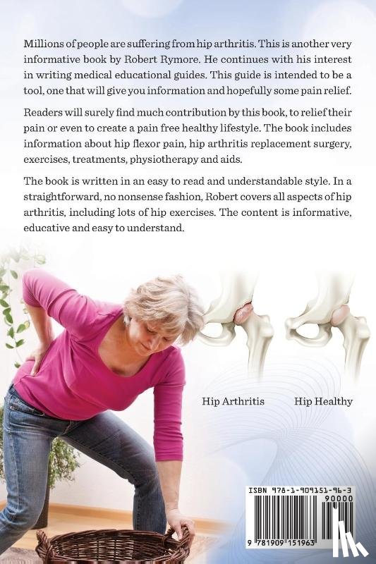 Rymore, Robert - Hip Arthritis, Hip Pain Explained. Osteoarthritis in Hips, Rheumatoid Arthritis in Hips. Including Hip Arthritis Surgery, Hip Flexor Pain, Exercises,