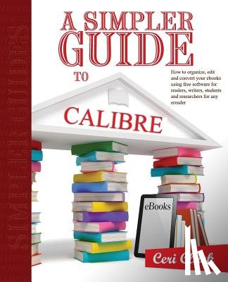 Clark, Nick - A Simpler Guide to Calibre: How to organize, edit and convert your eBooks using free software for readers, writers, students and researchers for a
