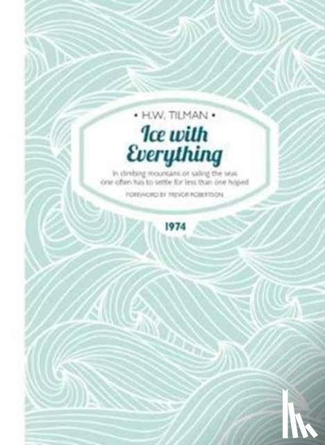 Tilman, Major H. W. - Ice with Everything: In Climbing Mountains or Sailing the Seas One Often Has to Settle for Less Than One Hoped