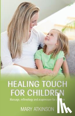 Atkinson, Mary - Healing Touch for Children: Massage, Reflexology and Acupressure for Children