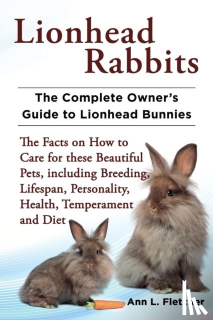 Fletcher, Ann L - Lionhead Rabbits The Complete Owner's Guide to Lionhead Bunnies The Facts on How to Care for these Beautiful Pets, including Breeding, Lifespan, Personality, Health, Temperament and Diet