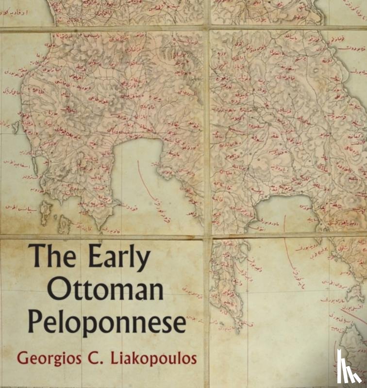 Liakopoulos, Georgios C - The Early Ottoman Peloponnese - A Study in the Light of an Annotated Editio Princeps of the TT10-1/4662 Ottoman Taxation Cadastre