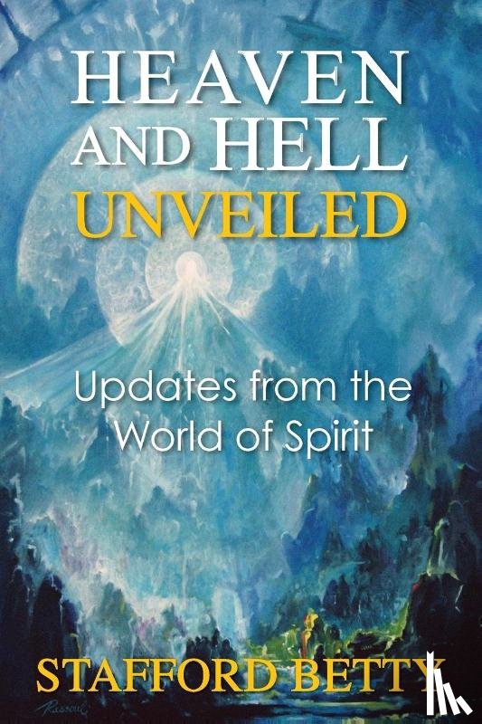 Betty, Stafford - Heaven and Hell Unveiled: Updates from the World of Spirit