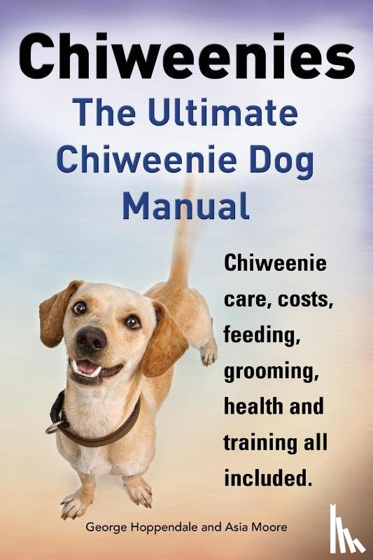 Hoppendale, George, Moore, Asia - Chiweenies. the Ultimate Chiweenie Dog Manual. Chiweenie Care, Costs, Feeding, Grooming, Health and Training All Included.