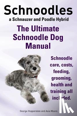 Hoppendale, George, Moore, Asia - Schnoodles. the Ultimate Schnoodle Dog Manual. Schnoodle Care, Costs, Feeding, Grooming, Health and Training All Included.