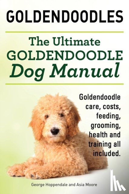 Hoppendale, George, Moore, Asia - Goldendoodles. Ultimate Goldendoodle Dog Manual. Goldendoodle Care, Costs, Feeding, Grooming, Health and Training All Included.