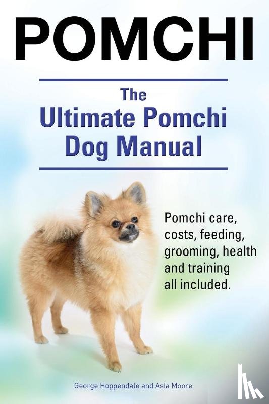 Hoppendale, George, Moore, Asia - Pomchi. The Ultimate Pomchi Dog Manual. Pomchi care, costs, feeding, grooming, health and training all included.