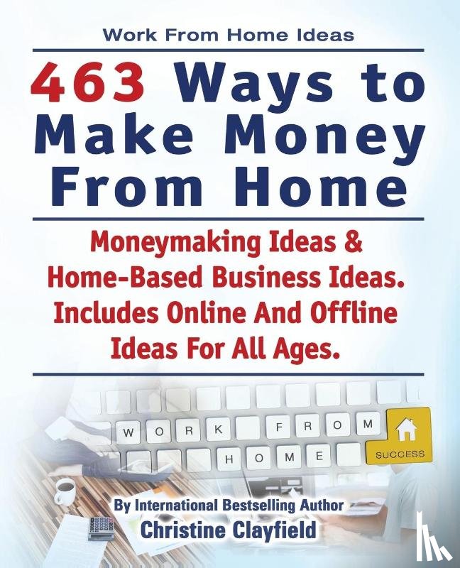 Clayfield, Christine - Work From Home Ideas. 463 Ways To Make Money From Home. Moneymaking Ideas & Home Based Business Ideas. Online And Offline Ideas For All Ages.