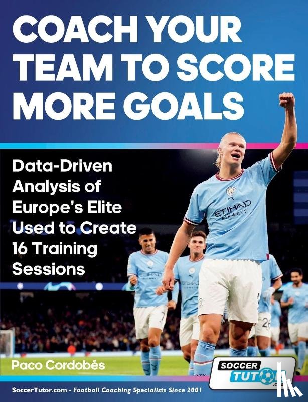 Cordobes, Paco - Coach Your Team to Score More Goals - Data-Driven Analysis of Europe's Elite Used to Create 16 Training Sessions
