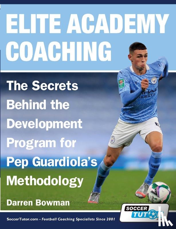 Bowman, Darren - Elite Academy Coaching - The Secrets Behind the Development Program for Pep Guardiola's Methodology