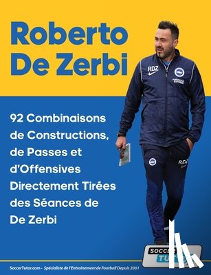 SoccerTutor. com - Roberto De Zerbi - 92 Combinaisons de Constructions, de Passes et d'Offensives Directement Tirées des Séances de De Zerbi