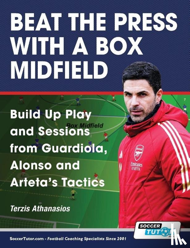 Terzis, Athanasios - Beat the Press With a Box Midfield - Build Up Play and Sessions from Guardiola, Alonso and Arteta's Tactics