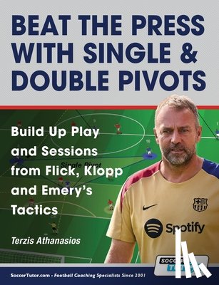 Terzis, Athanasios - Beat the Press With Single & Double Pivots - Build Up Play and Sessions from Flick, Klopp and Emery's Tactics