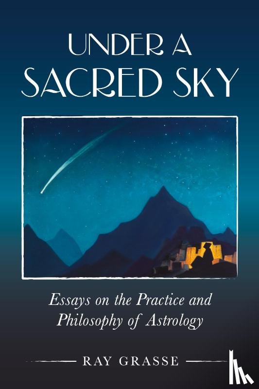 Grasse, Ray - Under a Sacred Sky: Essays on the Practice and Philosophy of Astrology