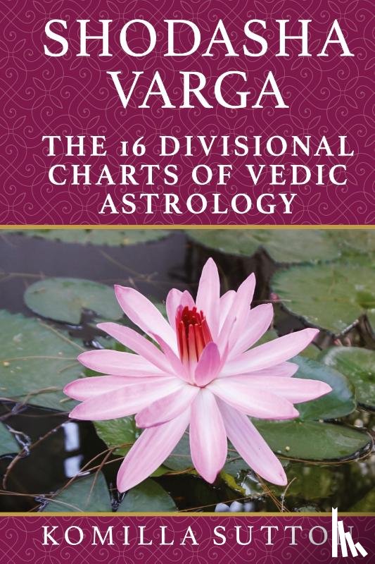 Sutton, Komilla - Shodasha Varga: The 16 Divisional Charts of Vedic Astrology