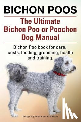 Hoppendale, George, Moore, Asia - Bichon Poos. The Ultimate Bichon Poo or Poochon Dog Manual. Bichon Poo book for care,