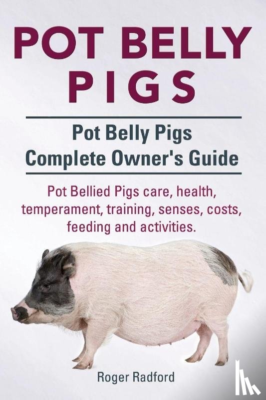 Radford, Roger - Pot Belly Pigs. Pot Belly Pigs Complete Owners Guide. Pot Bellied Pigs care, health, temperament, training, senses, costs, feeding and activities.
