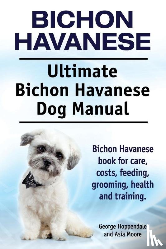 Hoppendale, George, Moore, Asia - Bichon Havanese. Ultimate Bichon Havanese Dog Manual. Bichon Havanese book for care, costs, feeding, grooming, health and training.