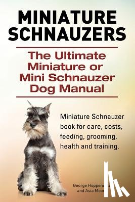 Moore, Asia - Miniature Schnauzers. The Ultimate Miniature or Mini Schnauzer Dog Manual