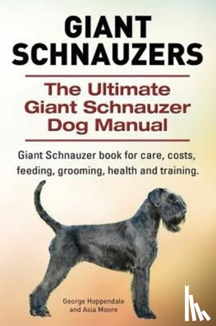Hoppendale, George, Moore, Asia - Giant Schnauzers. The Ultimate Giant Schnauzer Dog Manual. Giant Schnauzer book for care, costs, feeding, grooming, health and training.