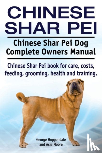 Hoppendale, George, Moore, Asia - Chinese Shar Pei. Chinese Shar Pei Dog Complete Owners Manual. Chinese Shar Pei book for care, costs, feeding, grooming, health and training.