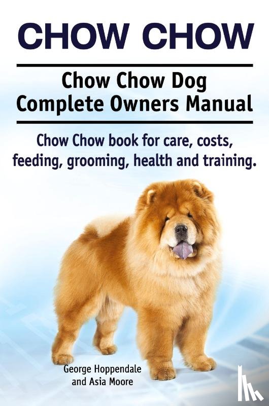 Hoppendale, George, Moore, Asia - Chow Chow. Chow Chow Dog Complete Owners Manual. Chow Chow book for care, costs, feeding, grooming, health and training.