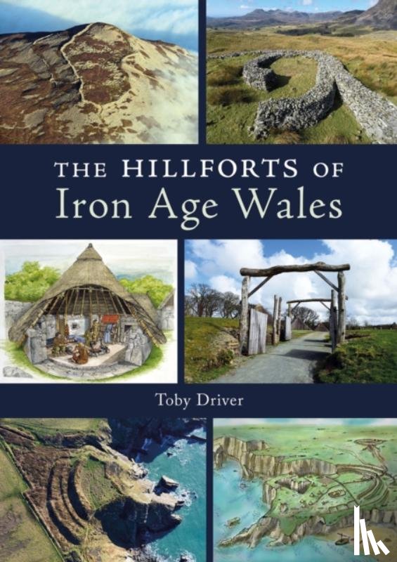 Driver, Toby - The Hillforts of Iron Age Wales
