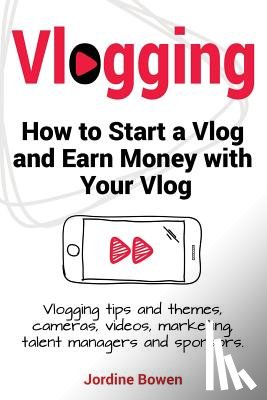 Bowen, Jordine - Vlogging. How to start a vlog and earn money with your vlog. Vlogging tips and themes, cameras, videos, marketing, talent managers and sponsors.