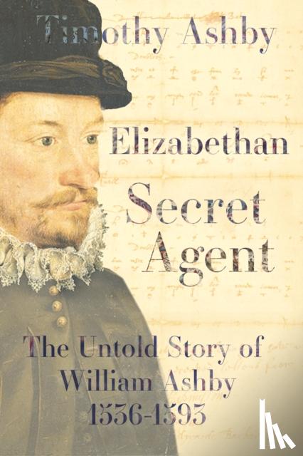 Ashby, Dr. Timothy - Elizabethan Secret Agent: The Untold Story of William Ashby (1536-1593)