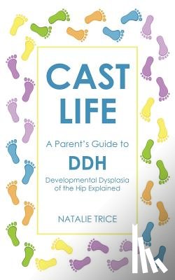 Trice, Natalie - Cast Life: A Parent's Guide to DDH