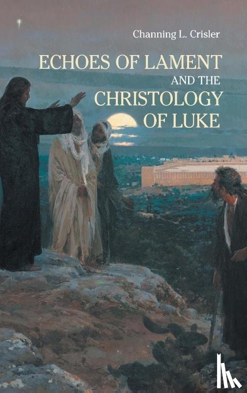 Crisler, Channing L - Echoes of Lament in the Christology of Luke's Gospel