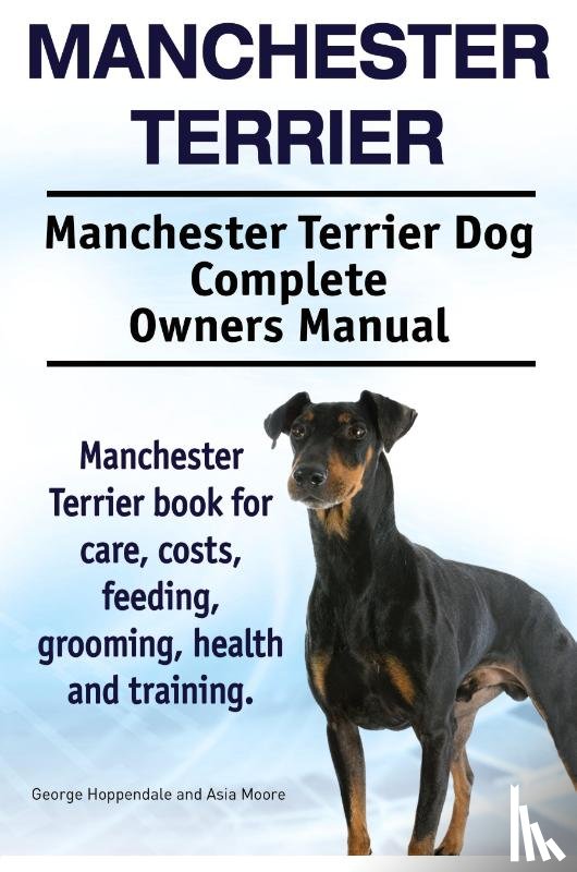 Hoppendale, George, Moore, Asia - Manchester Terrier. Manchester Terrier Dog Complete Owners Manual. Manchester Terrier book for care, costs, feeding, grooming, health and training.