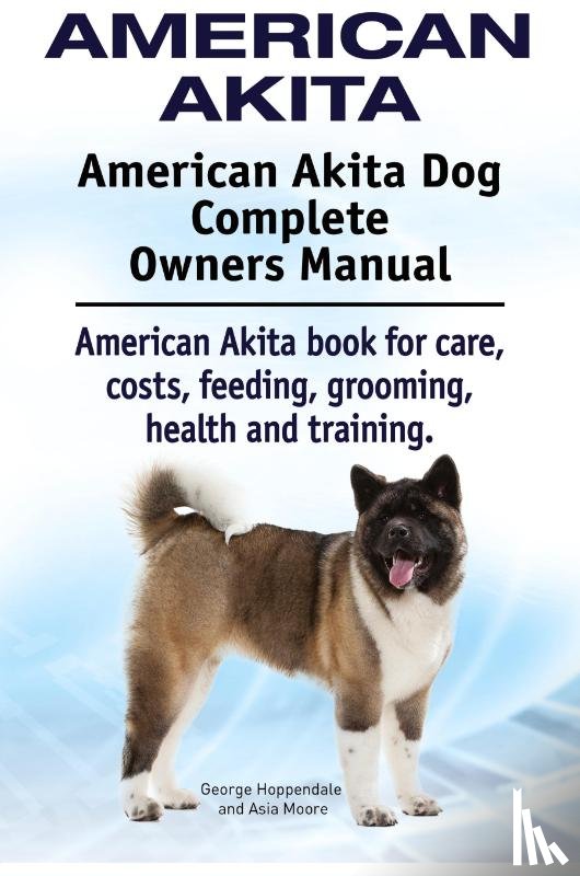 Hoppendale, George, Moore, Asia - American Akita. American Akita Dog Complete Owners Manual. American Akita book for care, costs, feeding, grooming, health and training.