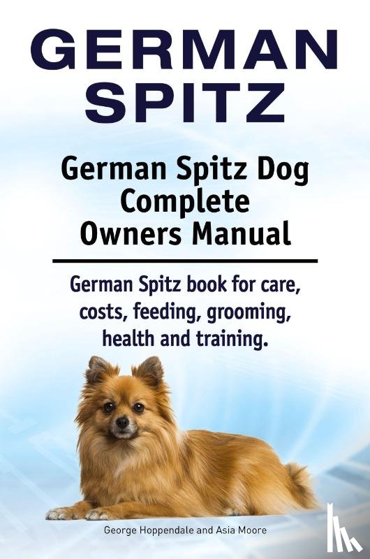 Hoppendale, George, Moore, Asia - German Spitz. German Spitz Dog Complete Owners Manual. German Spitz book for care, costs, feeding, grooming, health and training.