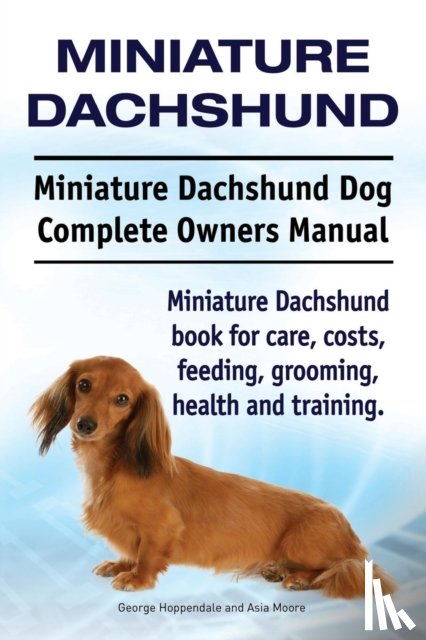 Hoppendale, George, Moore, Asia - Miniature Dachshund. Miniature Dachshund Dog Complete Owners Manual. Miniature Dachshund book for care, costs, feeding, grooming, health and training.