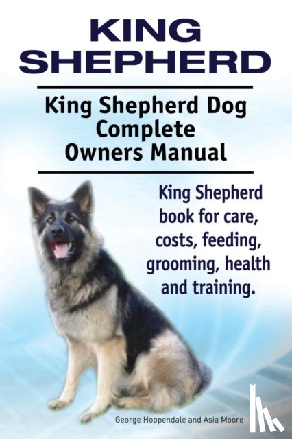 Hoppendale, George, Moore, Asia - King Shepherd. King Shepherd Dog Complete Owners Manual. King Shepherd book for care, costs, feeding, grooming, health and training.