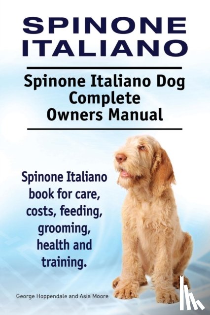 Hoppendale, George, Moore, Asia - Spinone Italiano. Spinone Italiano Dog Complete Owners Manual. Spinone Italiano book for care, costs, feeding, grooming, health and training.