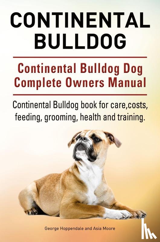 Hoppendale, George, Moore, Asia - Continental Bulldog. Continental Bulldog Dog Complete Owners Manual. Continental Bulldog book for care, costs, feeding, grooming, health and training.