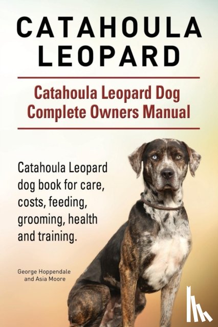 Hoppendale, George, Moore, Asia - Catahoula Leopard. Catahoula Leopard dog Dog Complete Owners Manual. Catahoula Leopard dog book for care, costs, feeding, grooming, health and training.