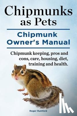 Rumford, Roger - Chipmunks as Pets. Chipmunk Owners Manual. Chipmunk keeping, pros and cons, care, housing, diet, training and health.