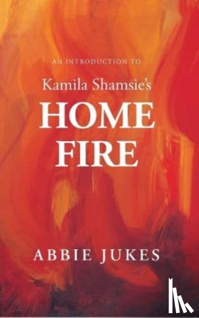 Jukes, Abbie - An Introduction to Kamila Shamsie's Home Fire