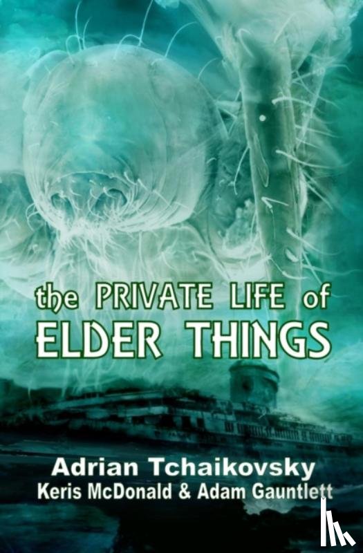 Tchaikovsky, Adrian, McDonald, Keris, Gauntlett, Adam - The Private Life of Elder Things