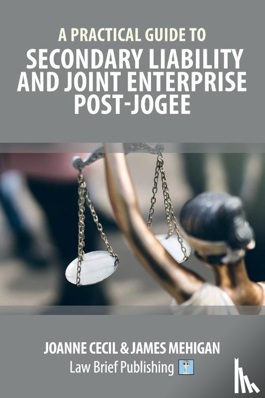 Cecil, Joanne, Mehigan, James - A Practical Guide to Secondary Liability and Joint Enterprise Post-Jogee