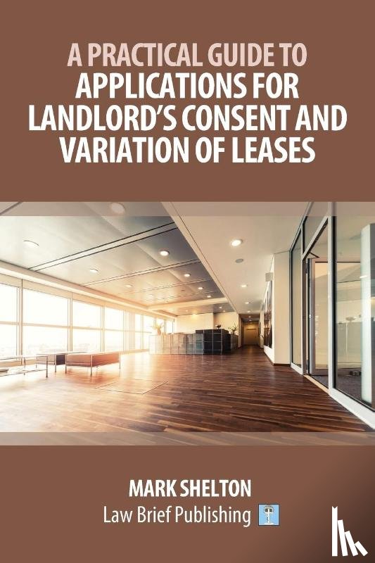 Shelton, Mark - A Practical Guide to Applications for Landlord's Consent and Variation of Leases