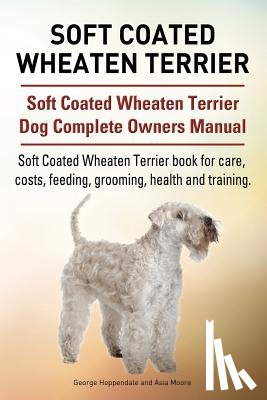 Moore, Asia - Soft Coated Wheaten Terrier. Soft Coated Wheaten Terrier Dog Complete Owners Manual. Soft Coated Wheaten Terrier book for care, costs, feeding, groomi