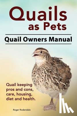 Rodendale, Roger - Quails as Pets. Quail Owners Manual. Quail keeping pros and cons, care, housing, diet and health.