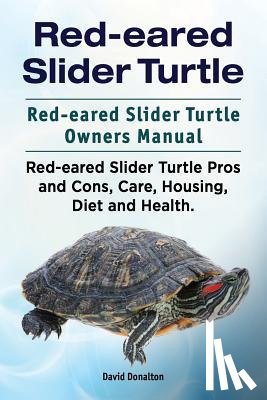 Donalton, David - Red-eared Slider Turtle. Red-eared Slider Turtle Owners Manual. Red-eared Slider Turtle Pros and Cons, Care, Housing, Diet and Health.